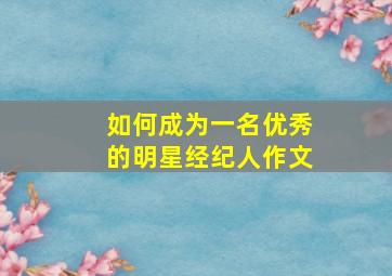 如何成为一名优秀的明星经纪人作文