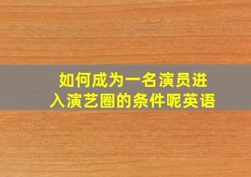 如何成为一名演员进入演艺圈的条件呢英语