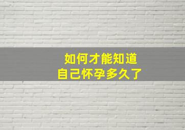 如何才能知道自己怀孕多久了