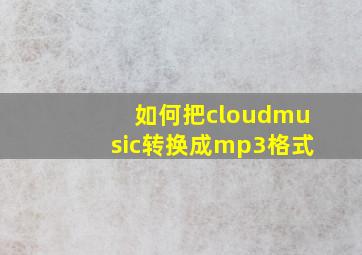 如何把cloudmusic转换成mp3格式