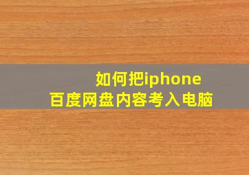 如何把iphone百度网盘内容考入电脑