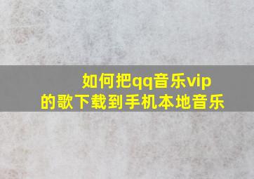 如何把qq音乐vip的歌下载到手机本地音乐