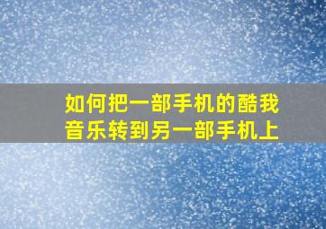 如何把一部手机的酷我音乐转到另一部手机上