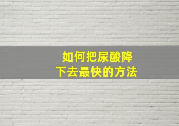 如何把尿酸降下去最快的方法