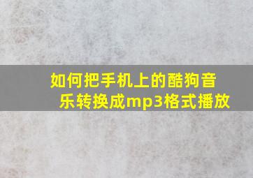 如何把手机上的酷狗音乐转换成mp3格式播放