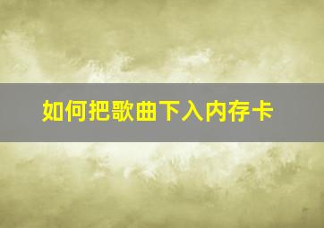 如何把歌曲下入内存卡