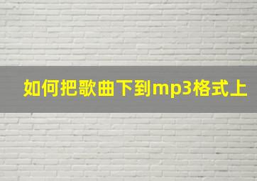 如何把歌曲下到mp3格式上