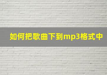 如何把歌曲下到mp3格式中