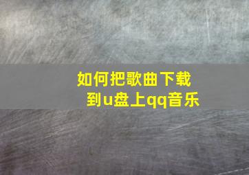 如何把歌曲下载到u盘上qq音乐