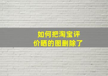 如何把淘宝评价晒的图删除了