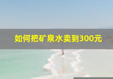 如何把矿泉水卖到300元