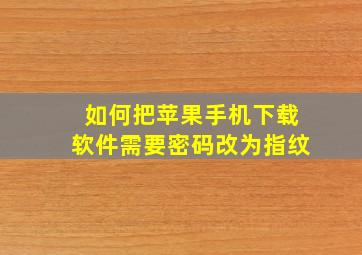 如何把苹果手机下载软件需要密码改为指纹