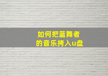 如何把蓝舞者的音乐拷入u盘