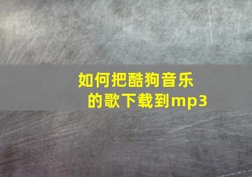 如何把酷狗音乐的歌下载到mp3