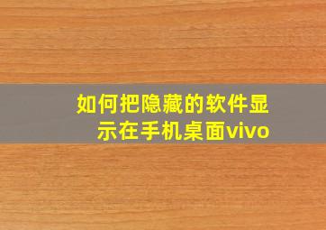 如何把隐藏的软件显示在手机桌面vivo