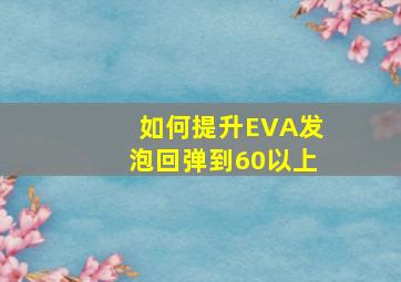 如何提升EVA发泡回弹到60以上