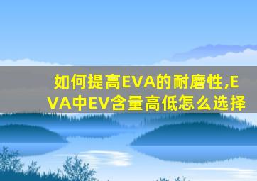 如何提高EVA的耐磨性,EVA中EV含量高低怎么选择