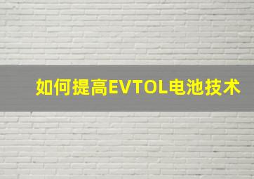 如何提高EVTOL电池技术