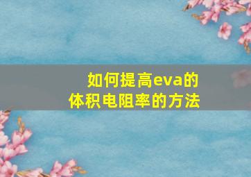 如何提高eva的体积电阻率的方法