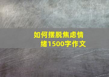 如何摆脱焦虑情绪1500字作文