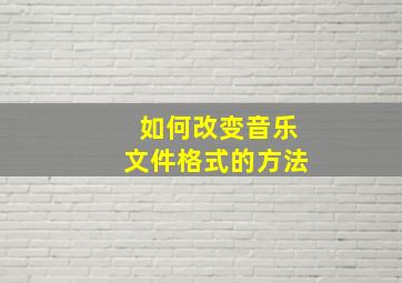 如何改变音乐文件格式的方法