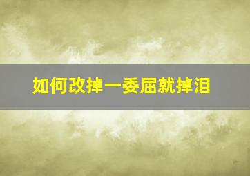 如何改掉一委屈就掉泪