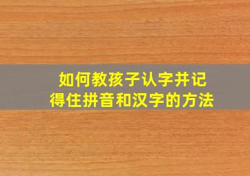 如何教孩子认字并记得住拼音和汉字的方法