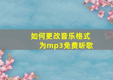 如何更改音乐格式为mp3免费听歌