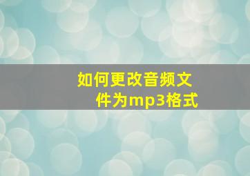 如何更改音频文件为mp3格式