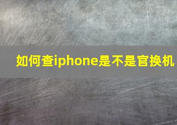 如何查iphone是不是官换机