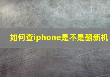 如何查iphone是不是翻新机