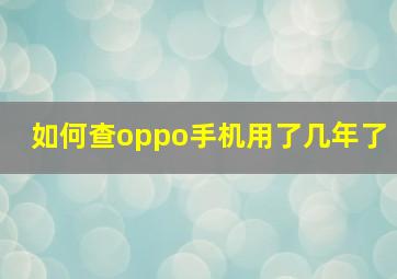 如何查oppo手机用了几年了