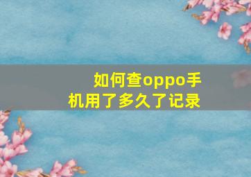 如何查oppo手机用了多久了记录