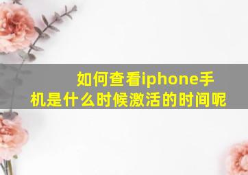 如何查看iphone手机是什么时候激活的时间呢