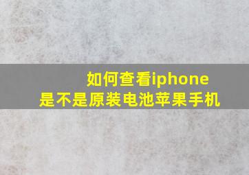 如何查看iphone是不是原装电池苹果手机