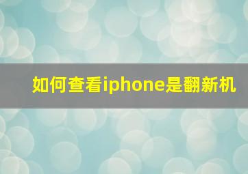 如何查看iphone是翻新机