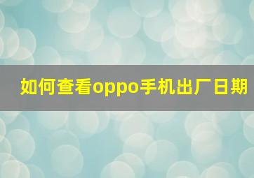 如何查看oppo手机出厂日期