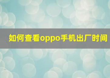 如何查看oppo手机出厂时间