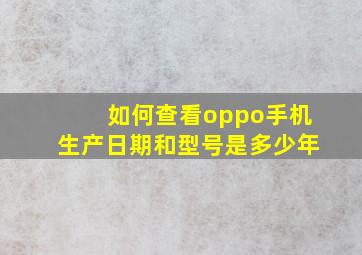 如何查看oppo手机生产日期和型号是多少年