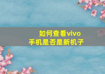 如何查看vivo手机是否是新机子