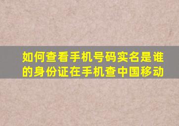 如何查看手机号码实名是谁的身份证在手机查中国移动