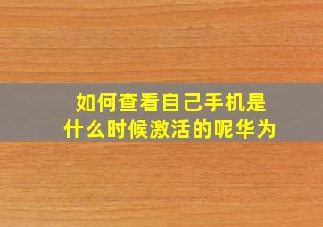 如何查看自己手机是什么时候激活的呢华为