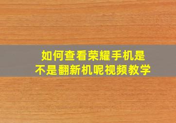 如何查看荣耀手机是不是翻新机呢视频教学