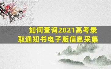 如何查询2021高考录取通知书电子版信息采集