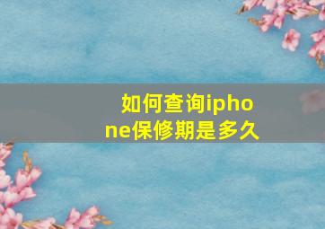 如何查询iphone保修期是多久