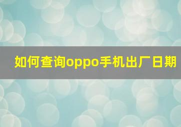 如何查询oppo手机出厂日期