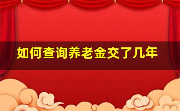 如何查询养老金交了几年