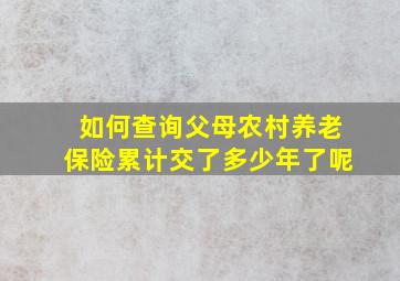 如何查询父母农村养老保险累计交了多少年了呢