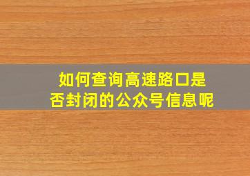 如何查询高速路口是否封闭的公众号信息呢