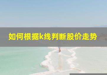 如何根据k线判断股价走势